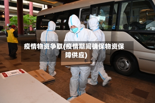 疫情物资争取(疫情期间确保物资保障供应)