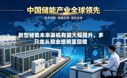新型储能未来装机有望大幅提升，多只龙头股业绩明显回暖