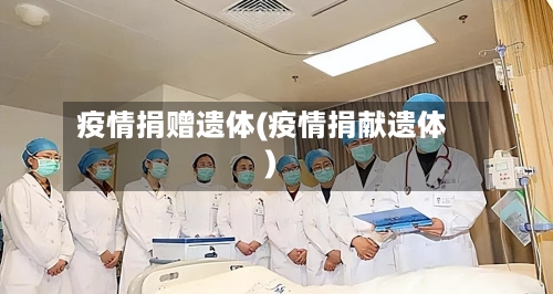 疫情捐赠遗体(疫情捐献遗体)
