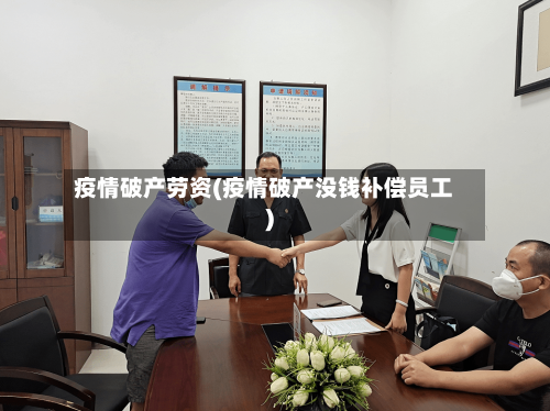 疫情破产劳资(疫情破产没钱补偿员工)