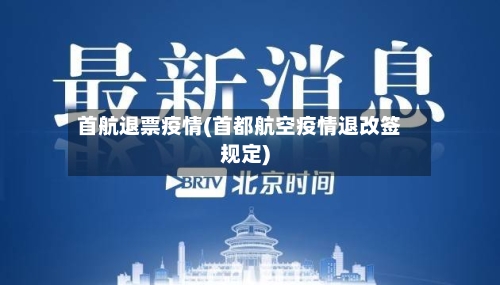 首航退票疫情(首都航空疫情退改签规定)