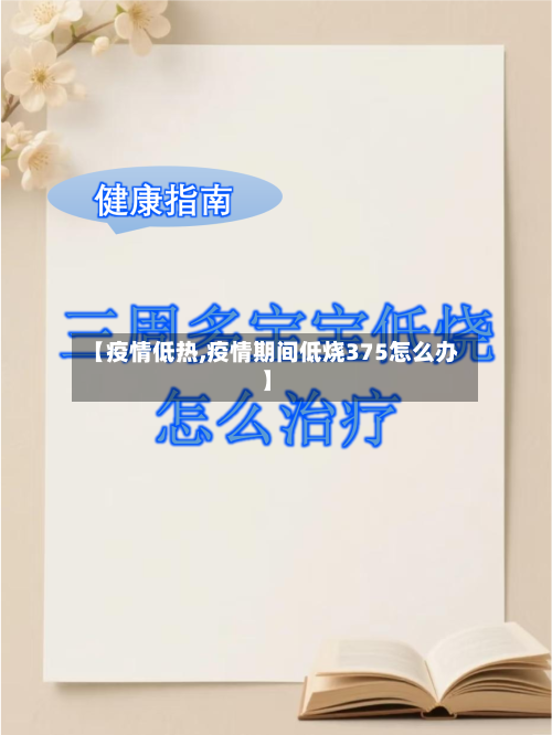 【疫情低热,疫情期间低烧375怎么办】