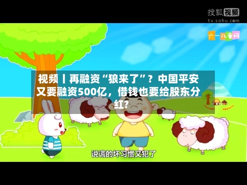 视频丨再融资“狼来了”？中国平安又要融资500亿，借钱也要给股东分红?