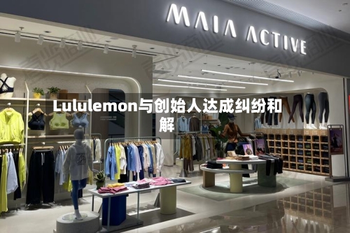 Lululemon与创始人达成纠纷和解