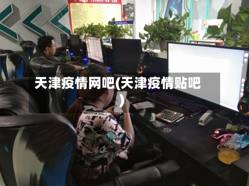 天津疫情网吧(天津疫情贴吧)