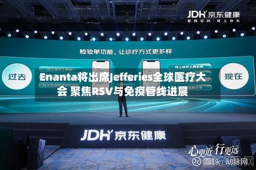 Enanta将出席Jefferies全球医疗大会 聚焦RSV与免疫管线进展