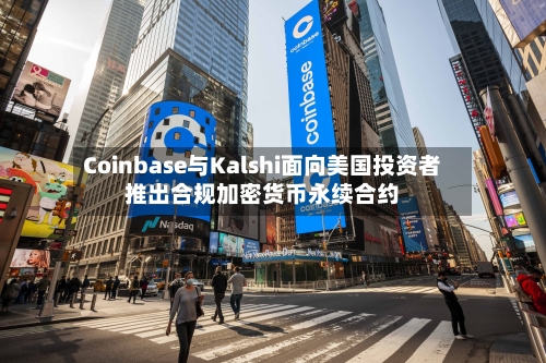 Coinbase与Kalshi面向美国投资者推出合规加密货币永续合约