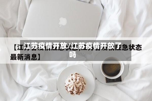 江苏疫情开放/江苏疫情开放了吗