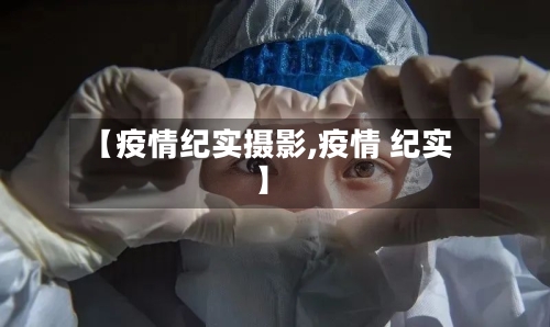 【疫情纪实摄影,疫情 纪实】