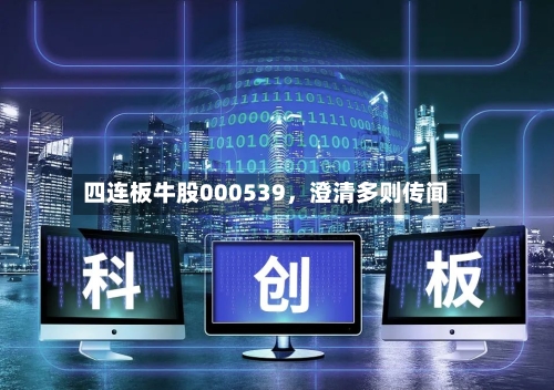 四连板牛股000539,澄清多则传闻