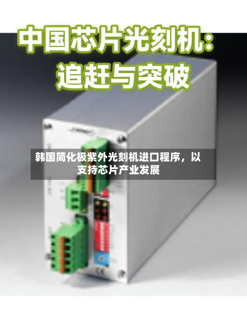 韩国简化极紫外光刻机进口程序,以支持芯片产业发展
