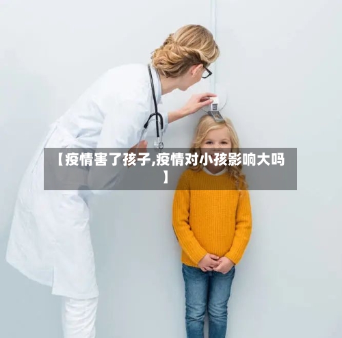 【疫情害了孩子,疫情对小孩影响大吗】