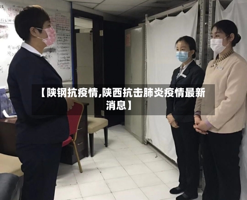 【陕钢抗疫情,陕西抗击肺炎疫情最新消息】