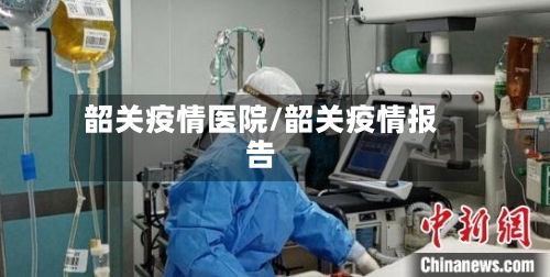 韶关疫情医院/韶关疫情报告