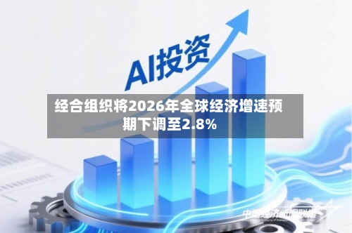 经合组织将2026年全球经济增速预期下调至2.8%