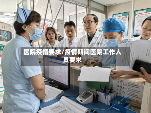 医院疫情要求/疫情期间医院工作人员要求