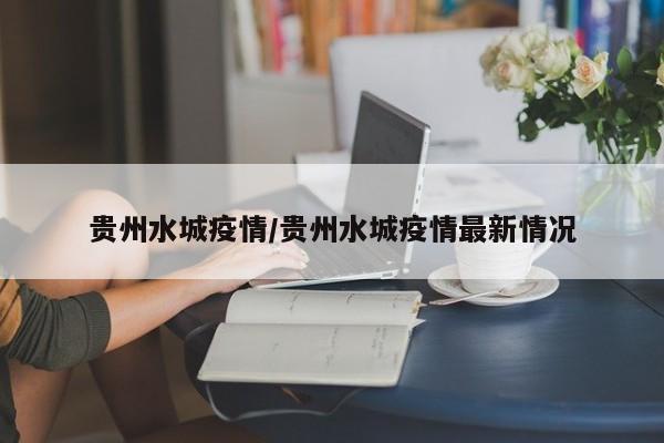 贵州水城疫情/贵州水城疫情最新情况