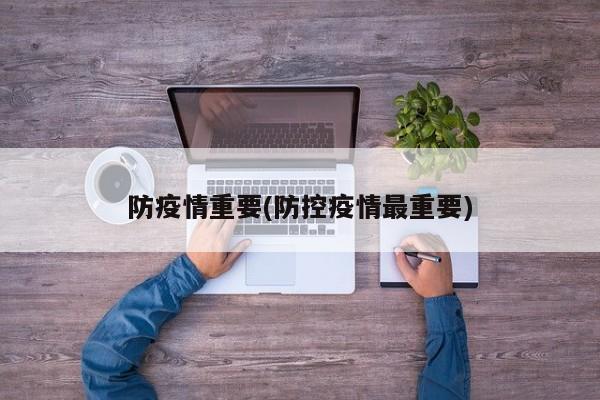 防疫情重要(防控疫情最重要)