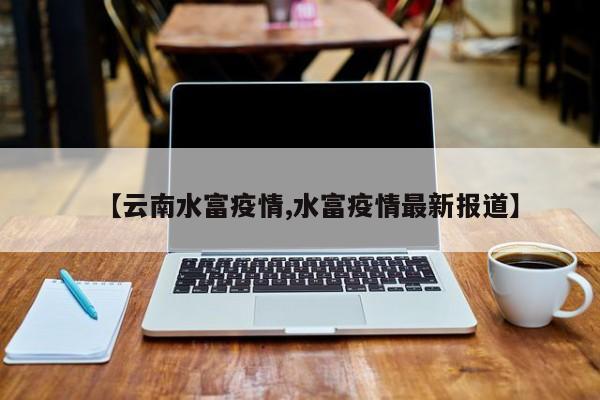 【云南水富疫情,水富疫情最新报道】