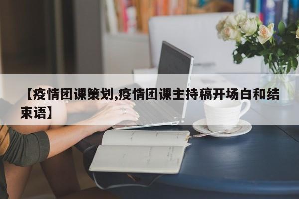 【疫情团课策划,疫情团课主持稿开场白和结束语】