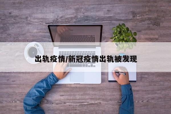 出轨疫情/新冠疫情出轨被发现
