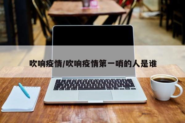 吹响疫情/吹响疫情第一哨的人是谁