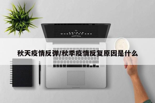 秋天疫情反弹/秋季疫情反复原因是什么