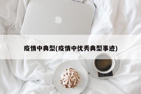 疫情中典型(疫情中优秀典型事迹)