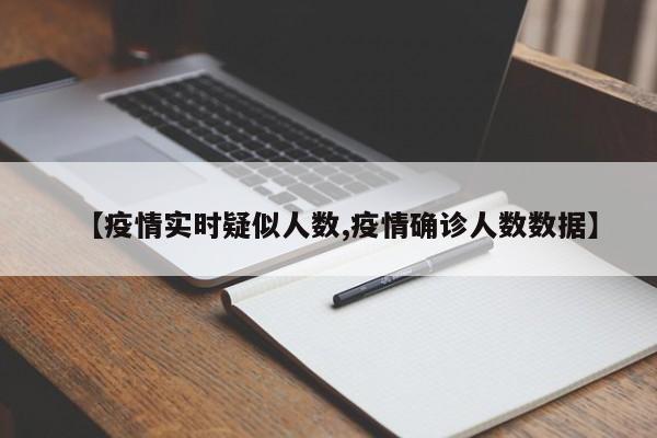 【疫情实时疑似人数,疫情确诊人数数据】