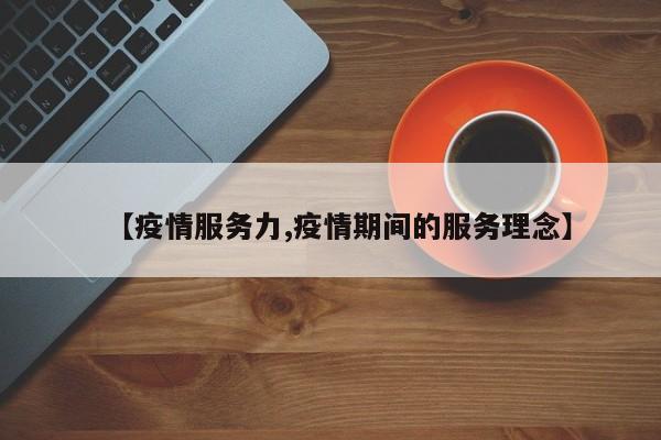 【疫情服务力,疫情期间的服务理念】