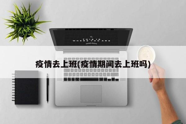 疫情去上班(疫情期间去上班吗)