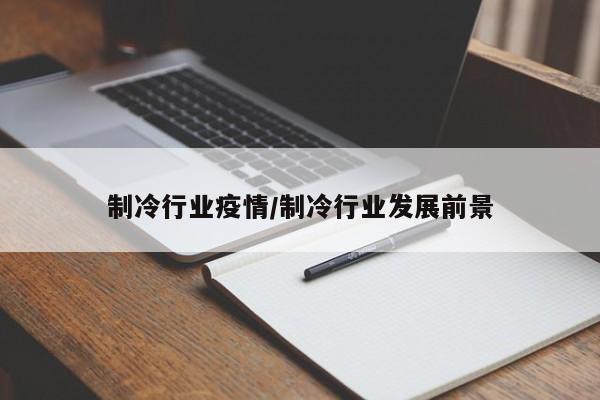 制冷行业疫情/制冷行业发展前景