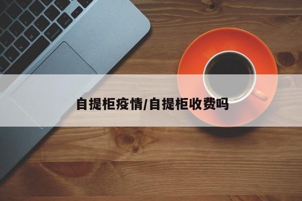 自提柜疫情/自提柜收费吗