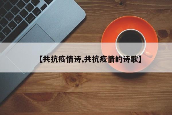 【共抗疫情诗,共抗疫情的诗歌】