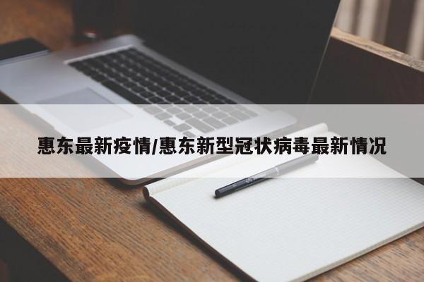 惠东最新疫情/惠东新型冠状病毒最新情况