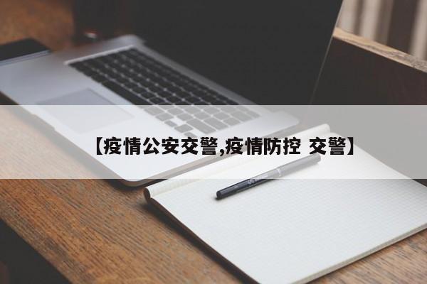 【疫情公安交警,疫情防控 交警】