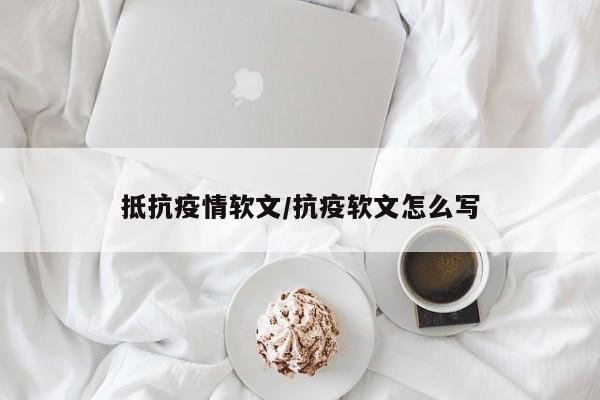 抵抗疫情软文/抗疫软文怎么写
