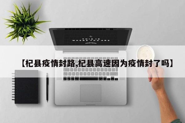 【杞县疫情封路,杞县高速因为疫情封了吗】